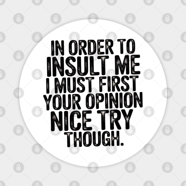 In Order to Insult Me I Must First Value Your Opinion Nice Try Though Magnet by Pixel Threads 